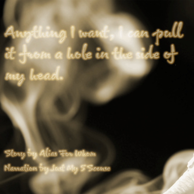 Anything I want, I can pull from a hole in the side of my head.