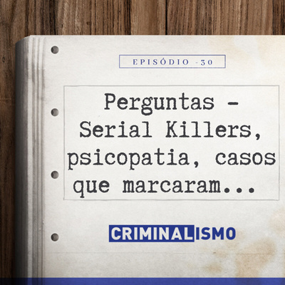 30. Perguntas - Serial killers, psicopatia, casos que marcaram...