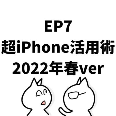 EP7:超iPhone活用術2022年春ver