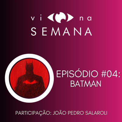 Vi Na Semana #04 - Batman, The Batman, Battinson