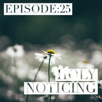 Episode 25: Holy Noticing