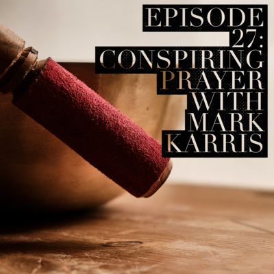 Episode 27: Conspiring Prayer with Mark Karris