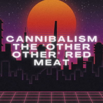 #3 - Brett: Cannibalism, The "Other Other" Red Meat