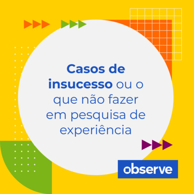 13 _ Casos de insucesso, ou o que não fazer em pesquisa de experiência | Podcast Observe 13 _ Casos de insucesso, ou o que não fazer em pesquisa de experiência | Podcast Observe