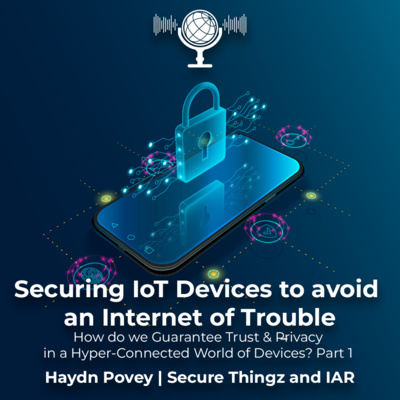 Securing IoT Devices to avoid an Internet of Trouble - How do we Guarantee Trust & Privacy in a Hyper-Connected World of Devices? Part 1 | Haydn Povey - Secure Thingz and IAR