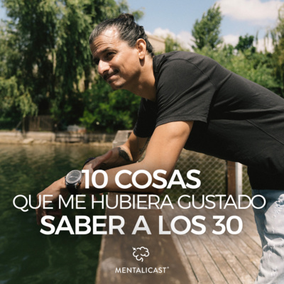 Ep 37. 10 cosas que me hubiera gustado saber a los 30 años... - Mentalicast