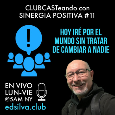 Hoy iré por el mundo sin tratar de cambiar a nadie | CLUBCASTeando con SINERGIA POSITIVA # 11 | www.edsilva.club