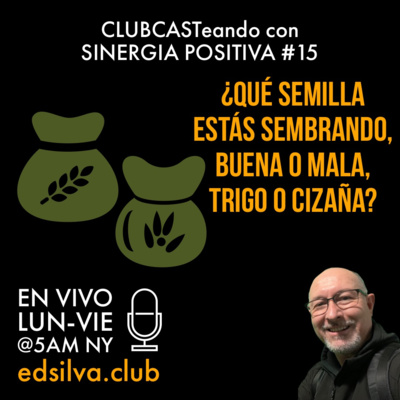 ¿Qué semilla estás sembrando, buena o mala, trigo o cizaña? | CLUBCASTeando con SINERGIA POSITIVA # 15 | www.edsilva.club