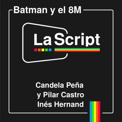La Script | Batman y el 8M | Pilar Castro, Candela Peña e Inés Hernand episode artwork