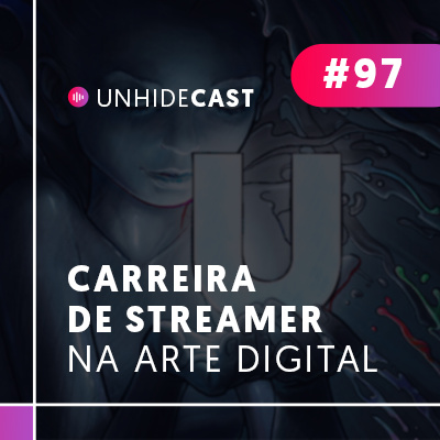 Carreira de Streamer na Arte Digital | UNHIDE Cast #97