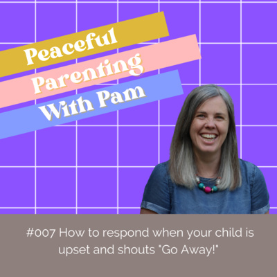 #007 How to respond when your child is upset and shouts "Go Away!"