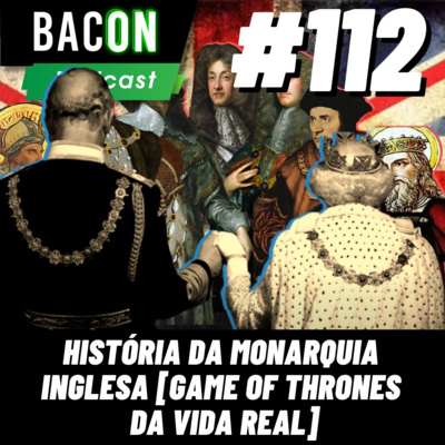 Bacon 112 - História da Monarquia Inglesa [GAME OF THRONES DA VIDA REAL] │ Professor Raphael Tonon episode artwork
