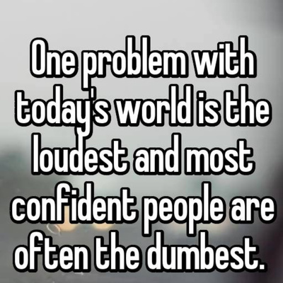 The dumbest being the loudest 