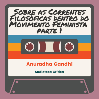 Sobre as Correntes Filosóficas Dentro do Movimento Feminista - Parte 1 - Anuradha Ghandi (2006)