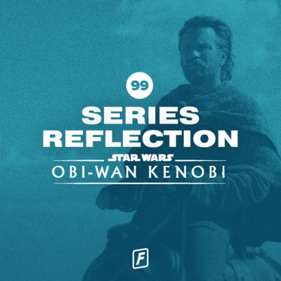 99: Obi-Wan Kenobi Series Reflection (THE BOYS ARE BACK)