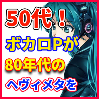 ボカロPが語る 「50代が80年代、当時のヘヴィメタルバンドを語る」