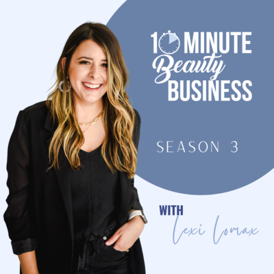 10 Minute Beauty Business Podcast with Lexi Lomax