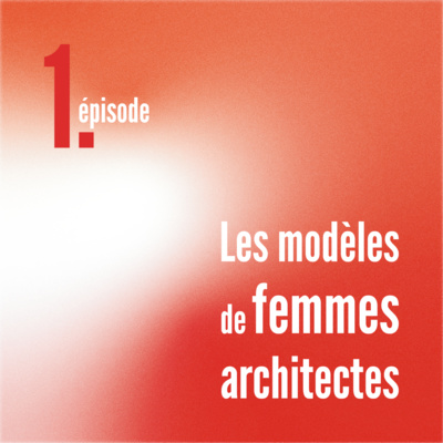 Episode 1 - Les modèles de Femmes Architectes