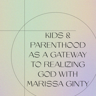 Kids & Parenthood As A Gateway To God/Peace/Love With Marissa Ginty Kids & Parenthood As A Gateway To God/Peace/Love With Marissa Ginty