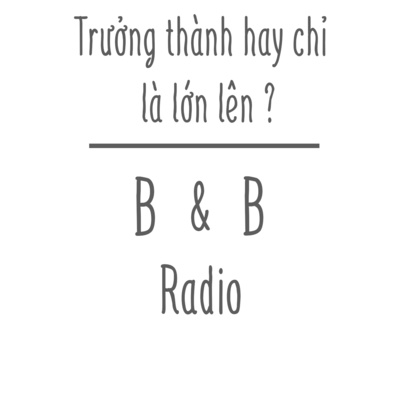 Tản mạn 02: Trưởng thành hay chỉ là lớn lên ? | B&B Radio