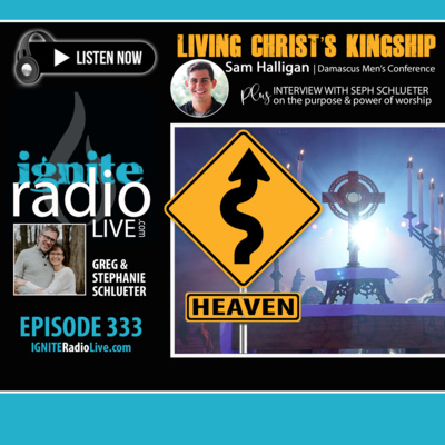 EPISODE 333: "LIVING CHRIST'S KINGSHIP" by Sam Halligan PLUS Interview with Seph Schlueter on the Purpose & Power of Worship