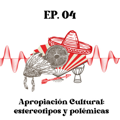 Ep.4 Apropiación Cultural: Estereotipos y polémicas