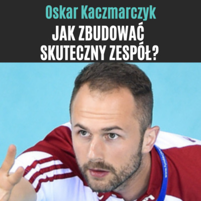 #1 Oskar Kaczmarczyk - Jak zbudować skuteczny zespół?