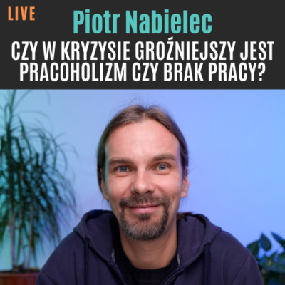 #9 Piotr Nabielec - Czy w kryzysie groźniejszy jest pracoholizm czy brak pracy?