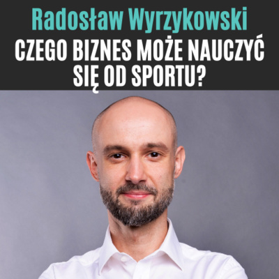 #11 Radosław Wyrzykowski - Czego biznes może nauczyć się od sportu?