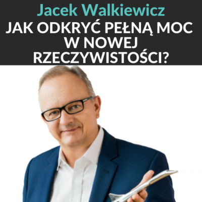 #17 Jacek Walkiewicz - Jak odkryć pełną moc w nowej rzeczywistości?