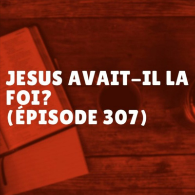 Jésus avait-il la foi? (Épisode 307)