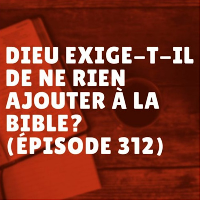 Dieu exige-t-il de ne rien ajouter à la Bible? (Épisode 312) episode artwork
