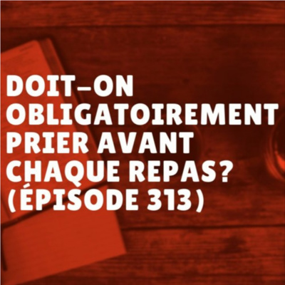 Doit-on obligatoirement prier avant chaque repas? (Épisode 313)
