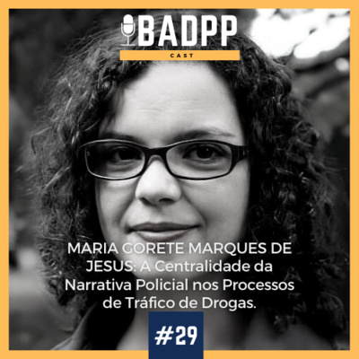 Ep 29 - MARIA GORETE MARQUES DE JESUS: A Centralidade da Narrativa Policial nos Processos de Tráfico de Drogas