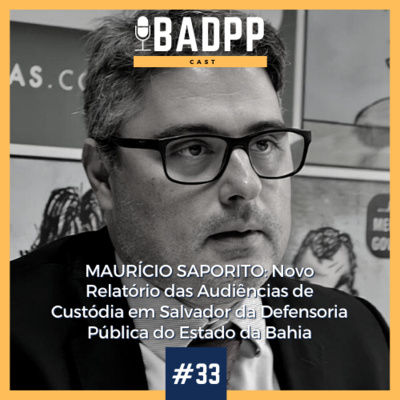 Ep 33 - MAURÍCIO SAPORITO: Novo Relatório das Audiências de Custódia em Salvador da Defensoria Pública do Estado da Bahia