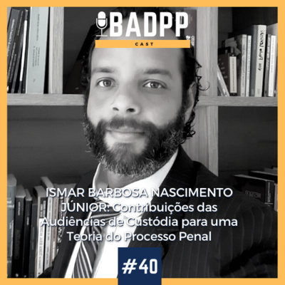 Ep 40 - ISMAR BARBOSA NASCIMENTO JÚNIOR: Contribuições das Audiências de Custódia para uma Teoria do Processo Penal