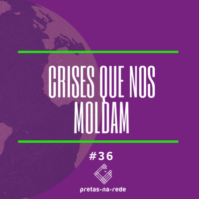 Pretas na Rede #36 - Crises que nos moldam