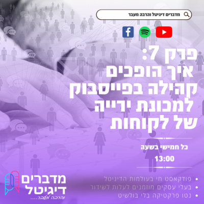 מדברים דיגיטל והרבה מעבר - פרק 7 - איך הופכים קהילה בפייסבוק למכונת ירייה של לקוחות