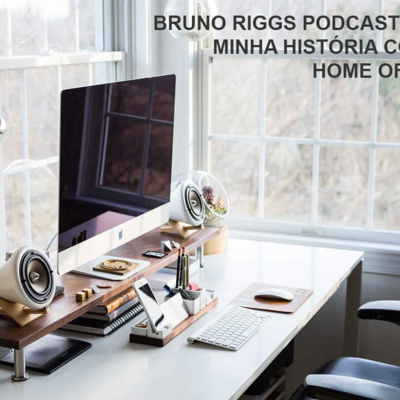 Bruno Riggs Podcast EP01 - Minha história com o Home Office. 