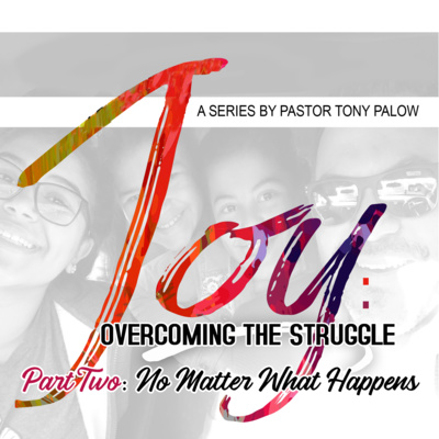 Joy: Overcoming the Struggle - Part Two: "No Matter What Happens" (Philippians 4:4)