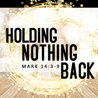 Holding Nothing Back (Mark 14:3-9)