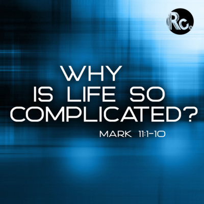 Why Is Life So Complicated? (Mark 11:1-10)