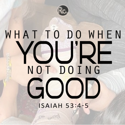 What To Do When You're Not Doing Good (Isaiah 53:4,5)