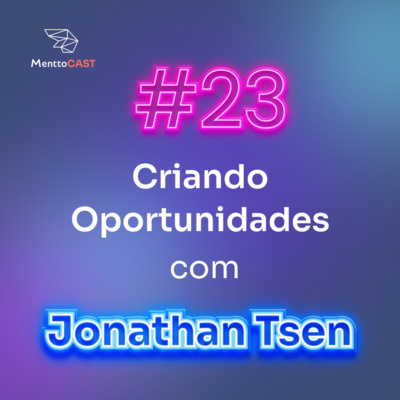CRIANDO OPORTUNIDADES COM JONATHAN TSEN | MenttoCast #23