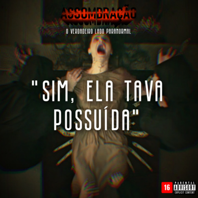 #28 - "SIM, ELA TAVA POSSUÍDA" | ASSOMBRAÇÃO