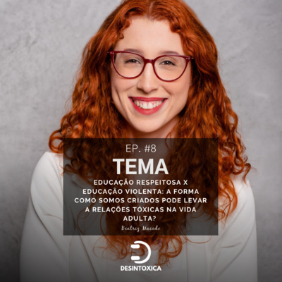 Episódio#08 - Educação respeitosa x Educação Violenta - a forma como somos criados pode levar a relações tóxicas na vida adulta?