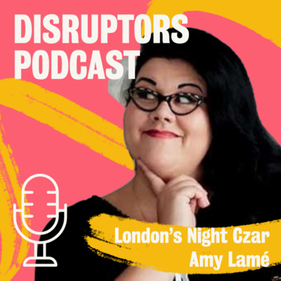 Ep. 21 Disruptors: You only get once chance to be the first Night Czar of London | Amy Lamé 