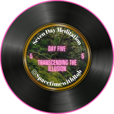 Day Five: Seven Day Meditation Series "Transcending the Illusion"