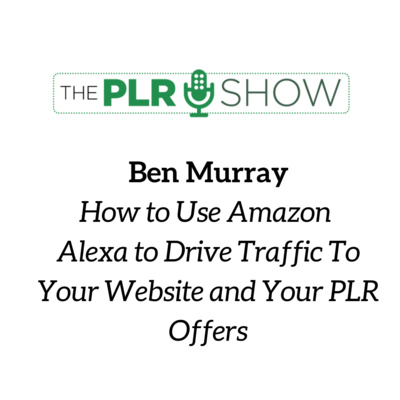 #3 - How to Drive Traffic to Your PLR Offers Using Amazon Alexa with Ben Murray
