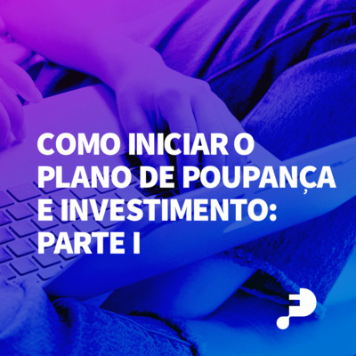 #04 Como iniciar o Plano de Poupança e Investimento: parte I